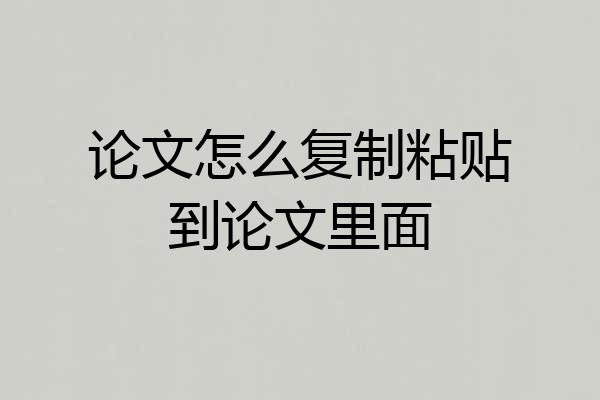 论文怎么复制粘贴到论文里面