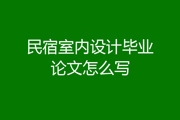 民宿室内设计毕业论文怎么写