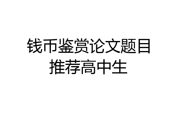 钱币鉴赏论文题目推荐高中生