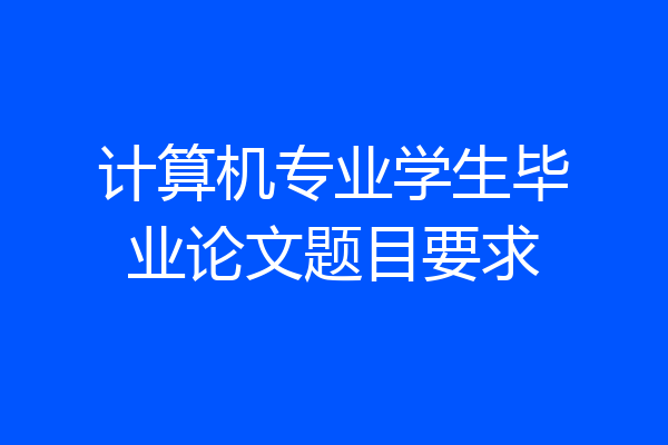 计算机专业学生毕业论文题目要求