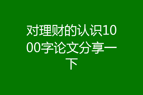 对理财的认识1000字论文分享一下