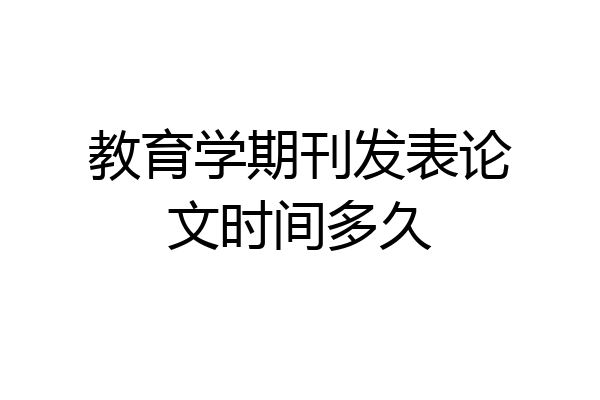 教育学期刊发表论文时间多久