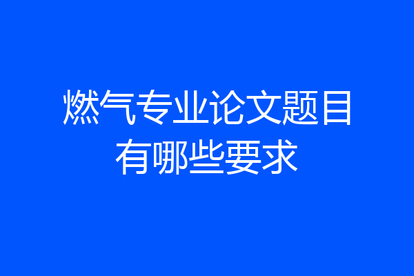 燃气专业论文题目有哪些要求