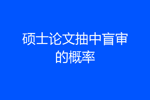 硕士论文抽中盲审的概率