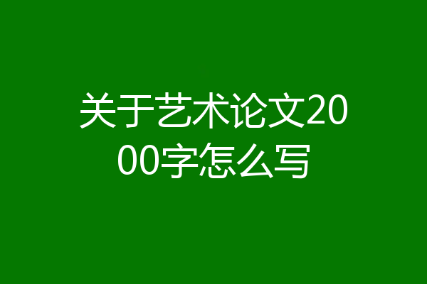 关于艺术论文2000字怎么写