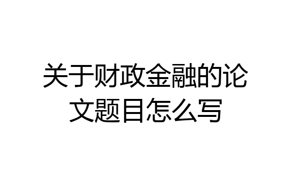 关于财政金融的论文题目怎么写