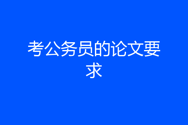 考公务员的论文要求