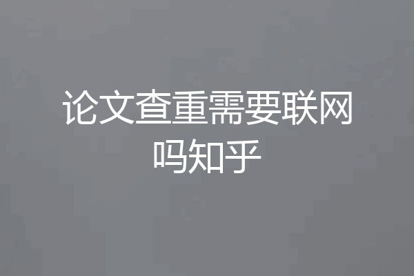 论文查重需要联网吗知乎