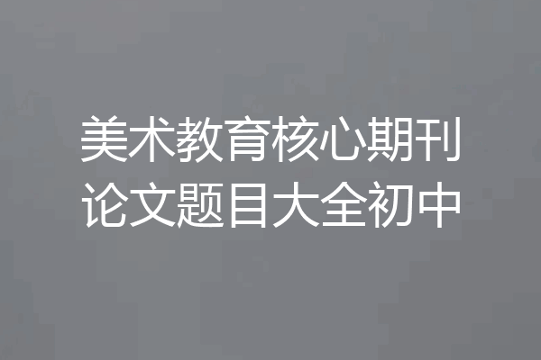美术教育核心期刊论文题目大全初中