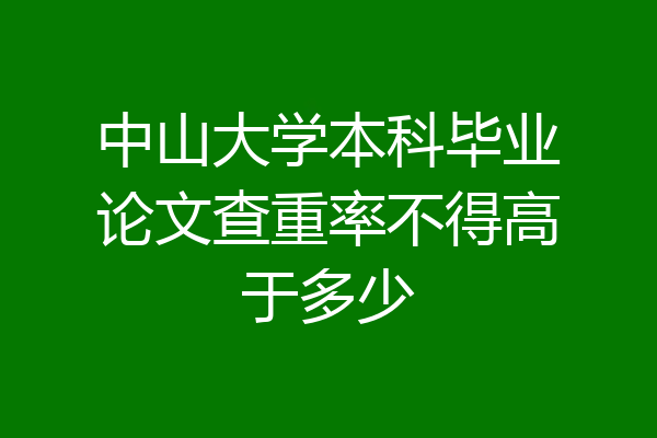 中山大学本科毕业论文查重率不得高于多少