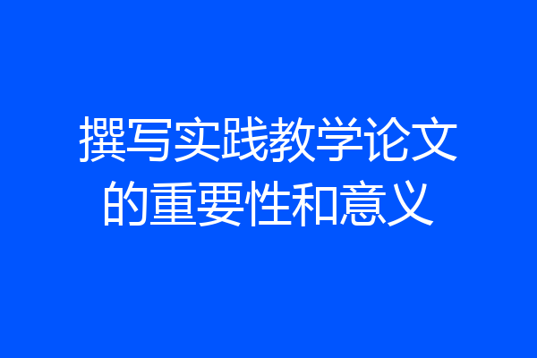 撰写实践教学论文的重要性和意义