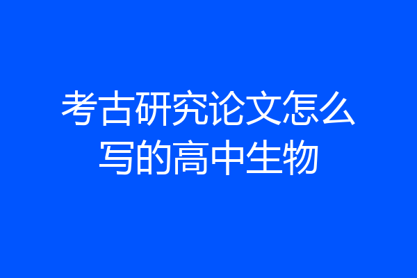 考古研究论文怎么写的高中生物