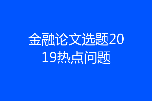 金融论文选题2019热点问题