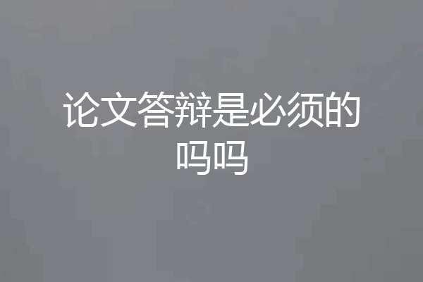 论文答辩是必须的吗吗