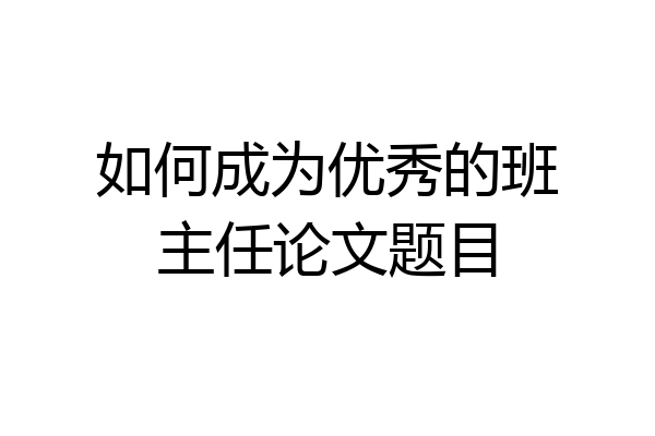 如何成为优秀的班主任论文题目