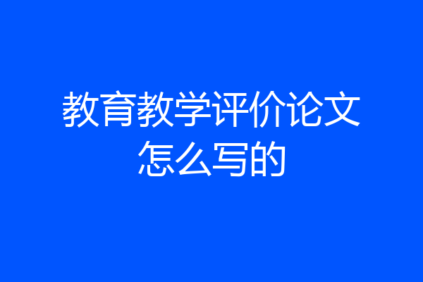 教育教学评价论文怎么写的