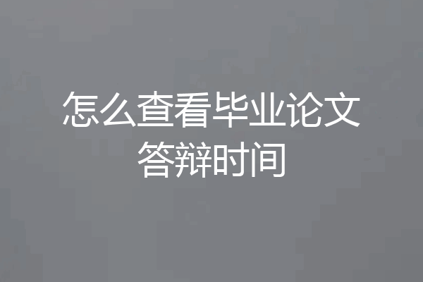 怎么查看毕业论文答辩时间