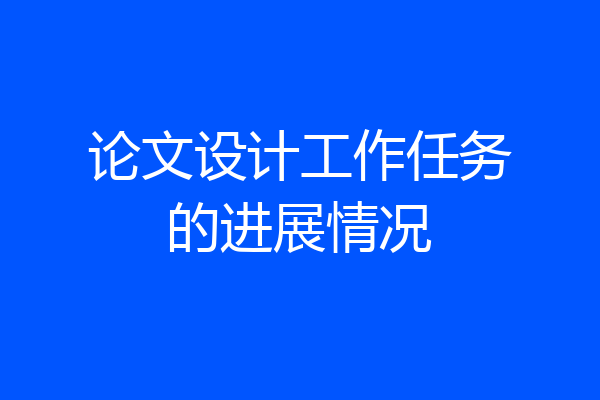 论文设计工作任务的进展情况