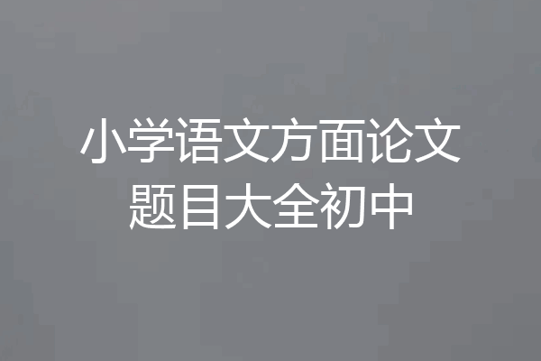 小学语文方面论文题目大全初中