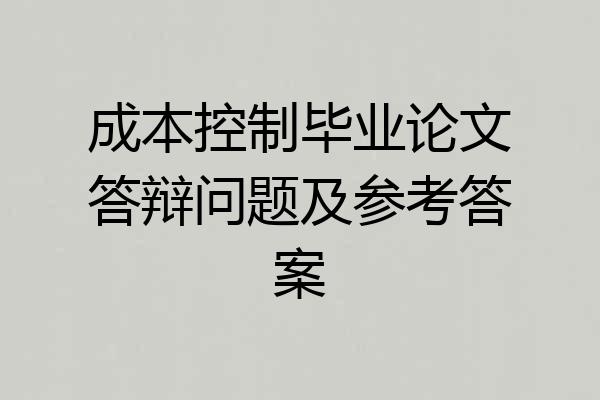 成本控制毕业论文答辩问题及参考答案