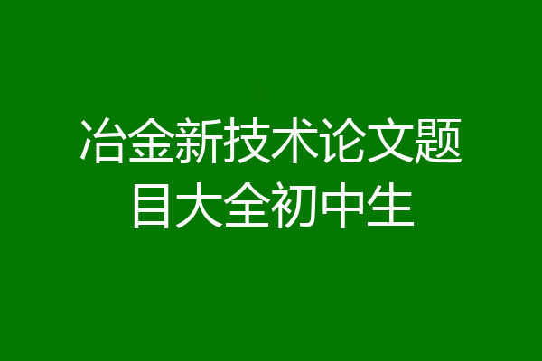 冶金新技术论文题目大全初中生