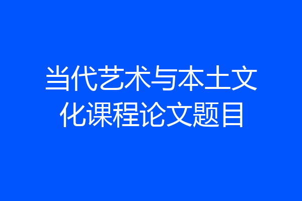 当代艺术与本土文化课程论文题目