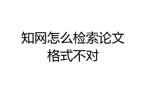 知网怎么检索论文格式不对