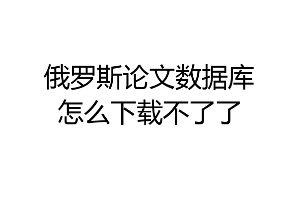 俄罗斯论文数据库怎么下载不了了
