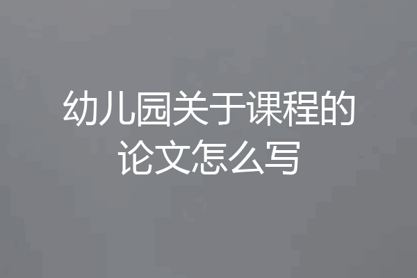 幼儿园关于课程的论文怎么写