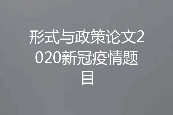 形式与政策论文2020新冠疫情题目
