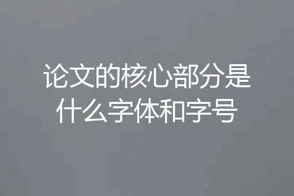 论文的核心部分是什么字体和字号