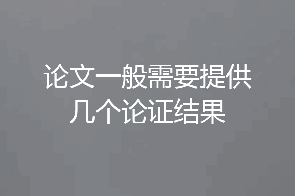 论文一般需要提供几个论证结果