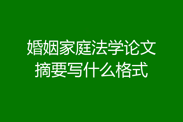 婚姻家庭法学论文摘要写什么格式