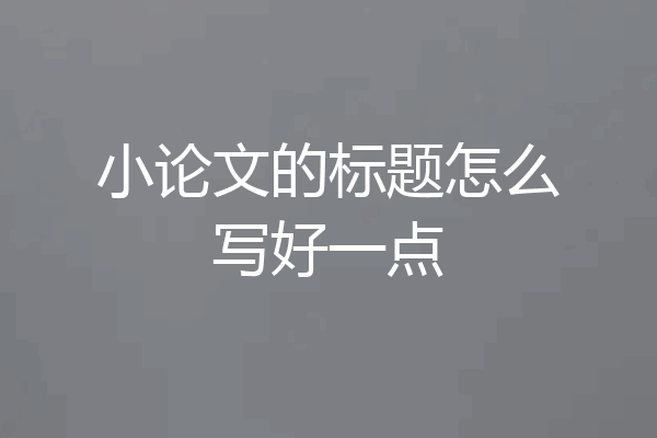 小论文的标题怎么写好一点