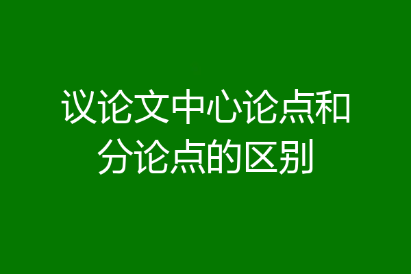 议论文中心论点和分论点的区别
