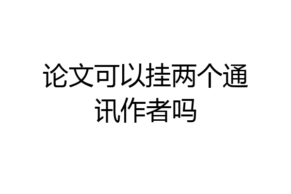 论文可以挂两个通讯作者吗