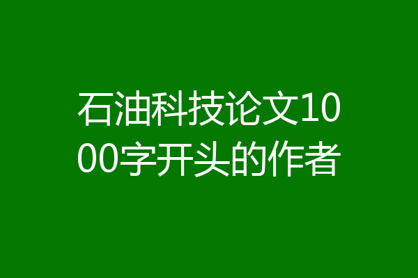 石油科技论文1000字开头的作者