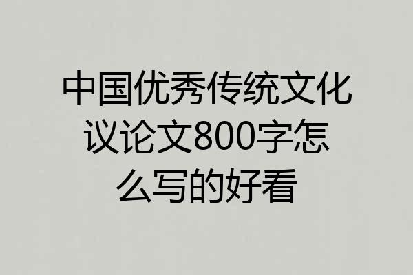 中国优秀传统文化议论文800字怎么写的好看