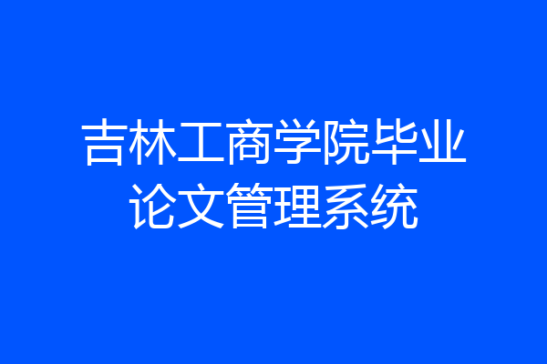 吉林工商学院毕业论文管理系统