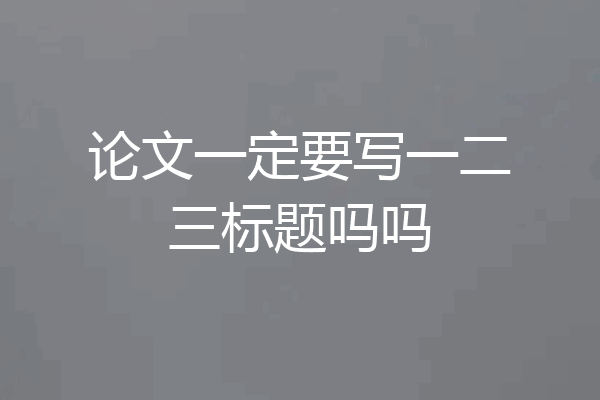 论文一定要写一二三标题吗吗