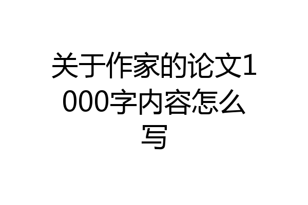关于作家的论文1000字内容怎么写