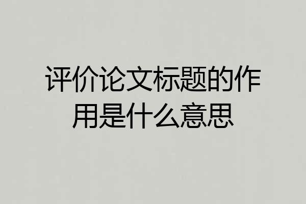 评价论文标题的作用是什么意思