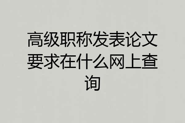 高级职称发表论文要求在什么网上查询