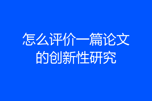 怎么评价一篇论文的创新性研究