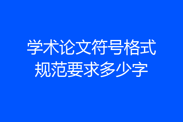 学术论文符号格式规范要求多少字