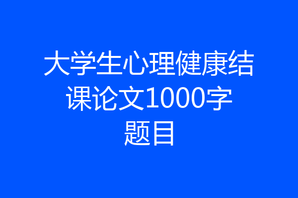 大学生心理健康结课论文1000字题目