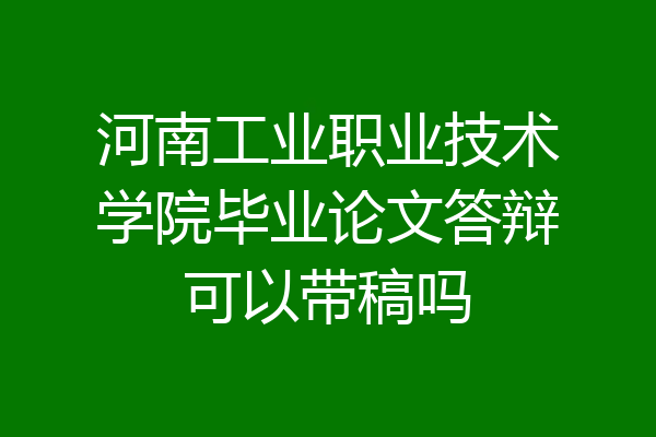 河南工业职业技术学院毕业论文答辩可以带稿吗