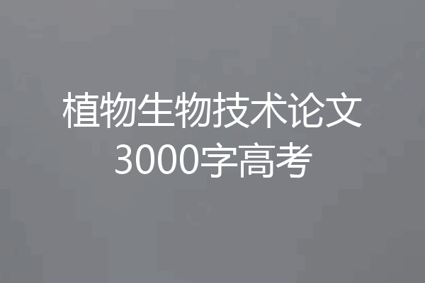 植物生物技术论文3000字高考