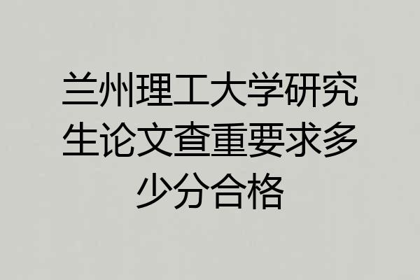兰州理工大学研究生论文查重要求多少分合格