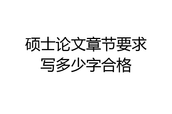 硕士论文章节要求写多少字合格